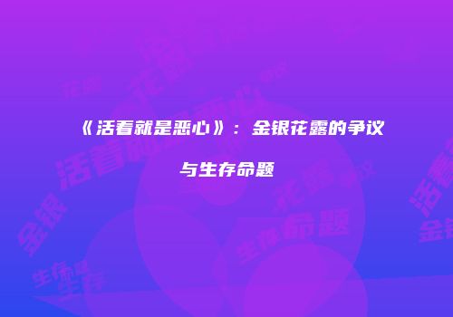 《活着就是恶心》：金银花露的争议与生存命题