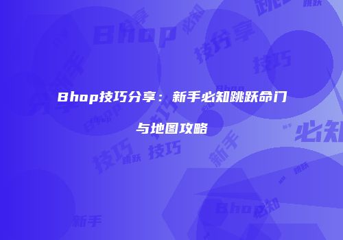 Bhop技巧分享：新手必知跳跃命门与地图攻略