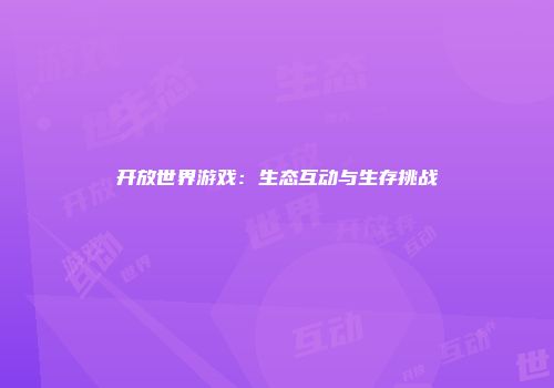 开放世界游戏：生态互动与生存挑战