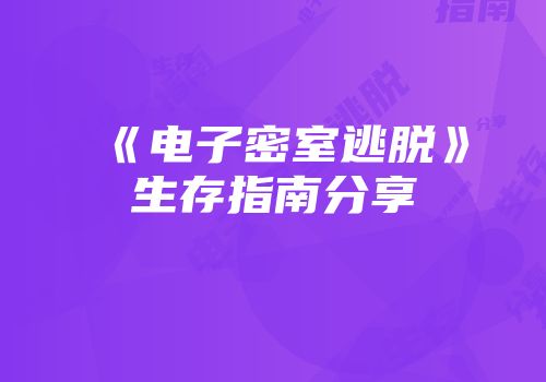 《电子密室逃脱》生存指南分享