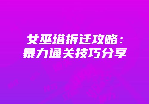 女巫塔拆迁攻略：暴力通关技巧分享