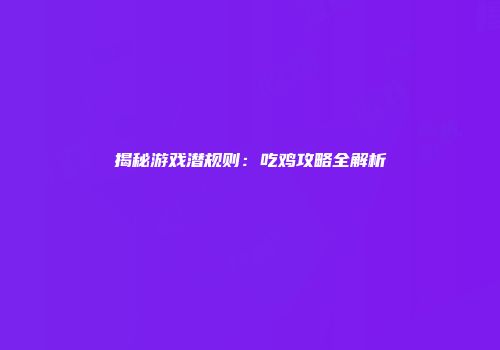 揭秘游戏潜规则:吃鸡攻略全解析
