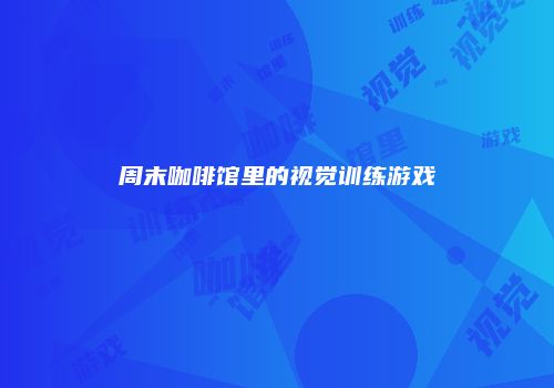 周末咖啡馆里的视觉训练游戏