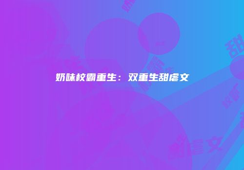 奶味校霸重生：双重生甜虐文