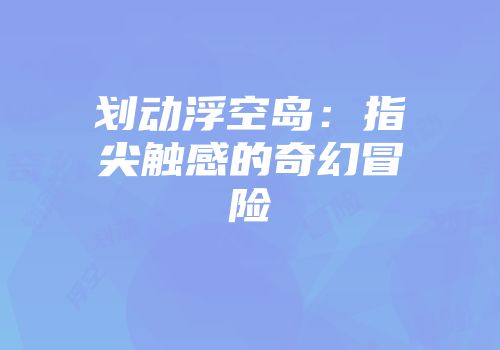 划动浮空岛：指尖触感的奇幻冒险