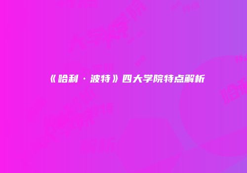 《哈利·波特》四大学院特点解析