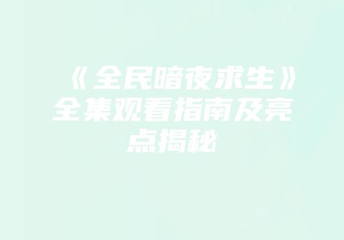 《全民暗夜求生》全集观看指南及亮点揭秘