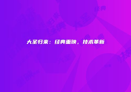 大圣归来：经典重映，技术革新