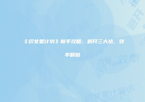 《织女星计划》新手攻略:避开三大坑,效率翻倍