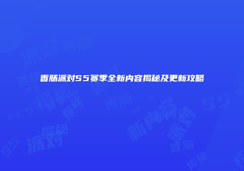 香肠派对S5赛季全新内容揭秘及更新攻略