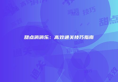 甜点消消乐：高效通关技巧指南