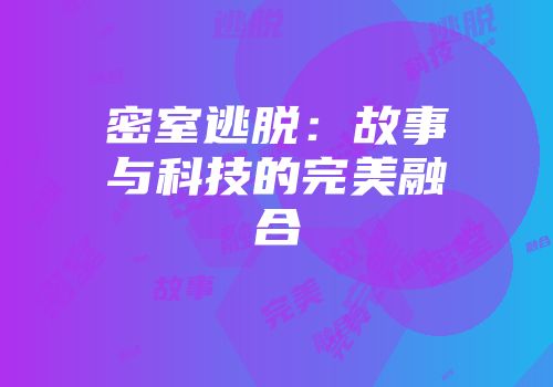 密室逃脱:故事与科技的完美融合