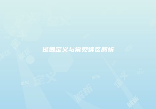 逃逸定义与常见误区解析