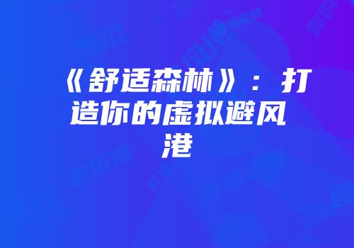 《舒适森林》：打造你的虚拟避风港