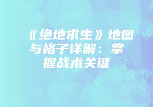 《绝地求生》地图与格子详解:掌握战术关键