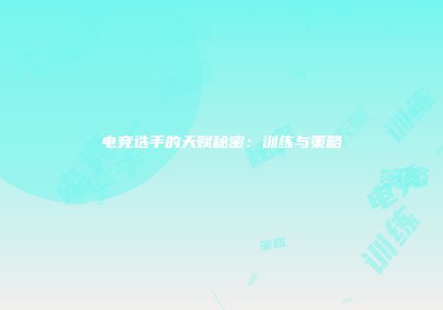 电竞选手的天赋秘密：训练与策略