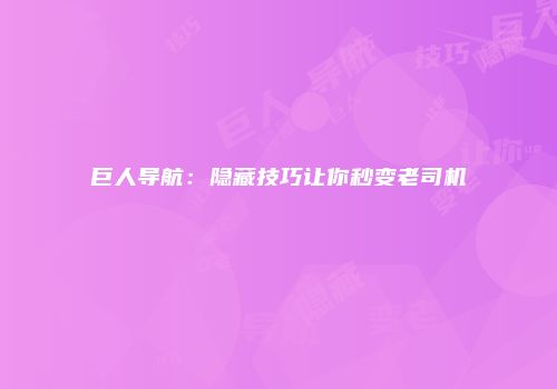 巨人导航：隐藏技巧让你秒变老司机