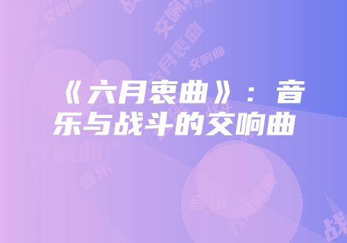 《六月衷曲》：音乐与战斗的交响曲