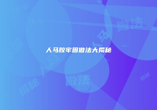 人马胶牢固做法大揭秘