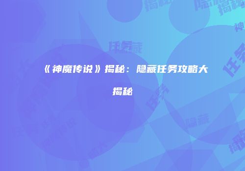 《神魔传说》揭秘：隐藏任务攻略大揭秘