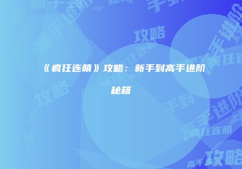《疯狂连萌》攻略：新手到高手进阶秘籍