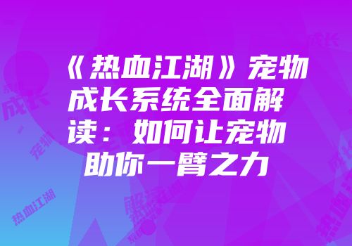 《热血江湖》宠物成长系统全面解读：如何让宠物助你一臂之力