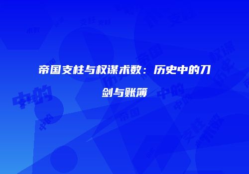 帝国支柱与权谋术数：历史中的刀剑与账簿