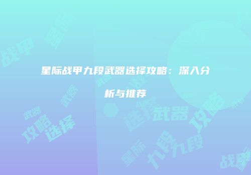星际战甲九段武器选择攻略：深入分析与推荐