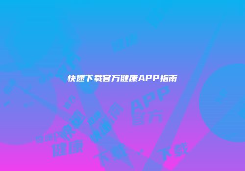 快速下载官方健康APP指南