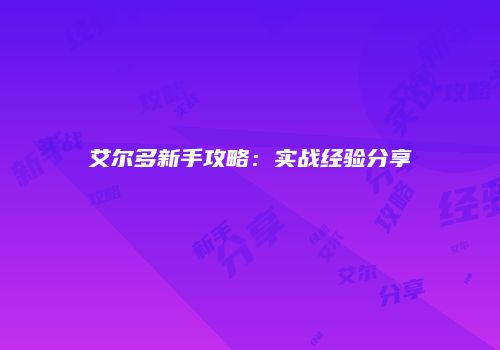 艾尔多新手攻略：实战经验分享