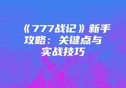 《777战记》新手攻略：关键点与实战技巧