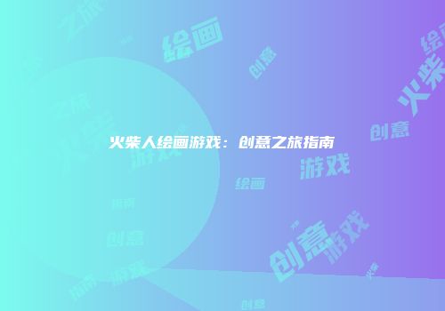 火柴人绘画游戏:创意之旅指南