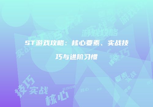 ST游戏攻略：核心要素、实战技巧与进阶习惯