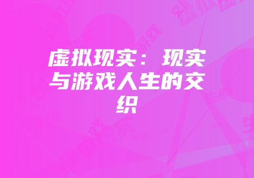 虚拟现实：现实与游戏人生的交织