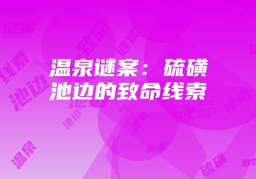 温泉谜案：硫磺池边的致命线索