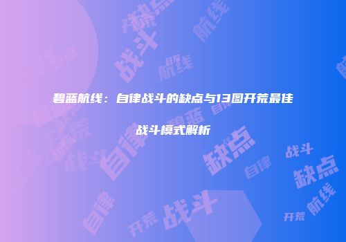 碧蓝航线：自律战斗的缺点与13图开荒最佳战斗模式解析