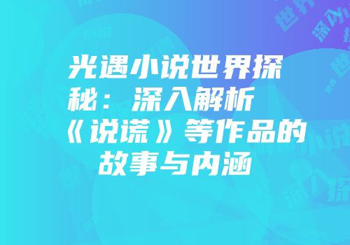 光遇小说世界探秘：深入解析《说谎》等作品的故事与内涵