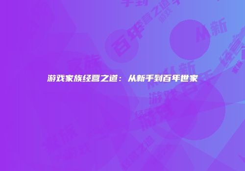 游戏家族经营之道：从新手到百年世家