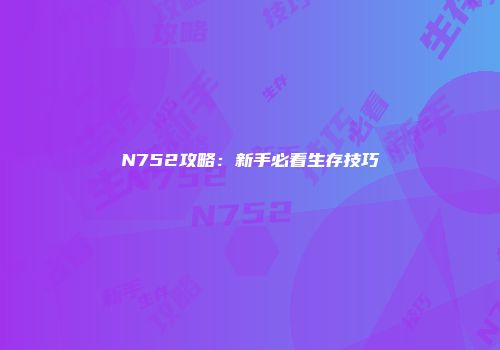N752攻略：新手必看生存技巧