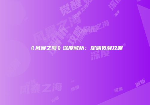 《风暴之海》深度解析：深渊觉醒攻略