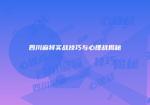 四川麻将实战技巧与心理战揭秘