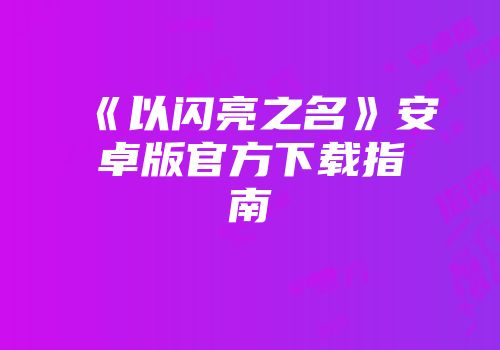 《以闪亮之名》安卓版官方下载指南