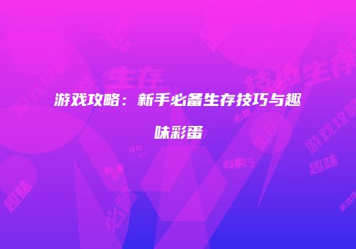 游戏攻略：新手必备生存技巧与趣味彩蛋