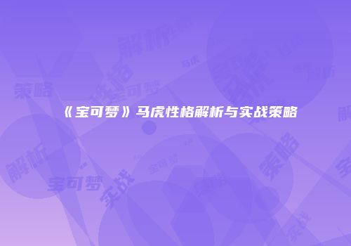 《宝可梦》马虎性格解析与实战策略