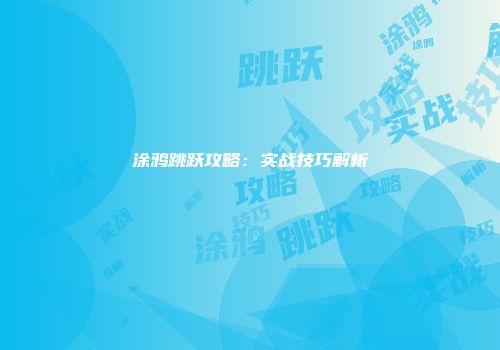 涂鸦跳跃攻略：实战技巧解析