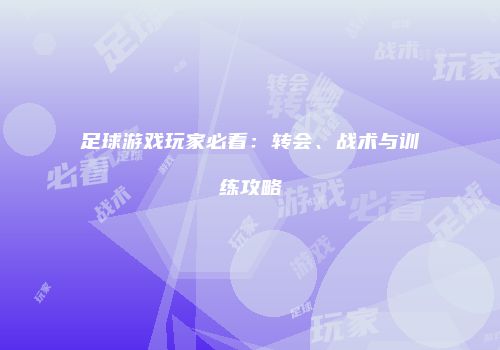 足球游戏玩家必看：转会、战术与训练攻略
