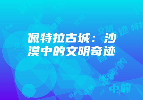 佩特拉古城：沙漠中的文明奇迹
