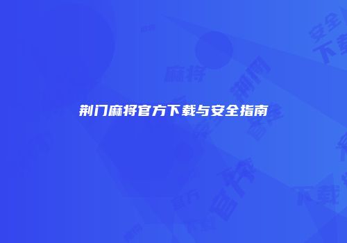 荆门麻将官方下载与安全指南