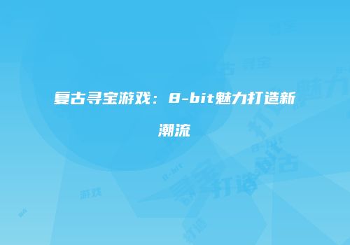 复古寻宝游戏：8-bit魅力打造新潮流