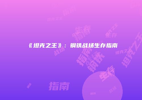 《坦克之王》:钢铁战场生存指南